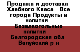 Продажа и доставка  Хлебного Кваса - Все города Продукты и напитки » Безалкогольные напитки   . Белгородская обл.,Валуйский р-н